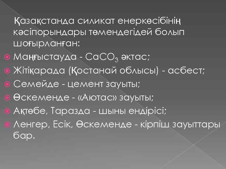 Қазақстанда силикат енеркөсібінің кәсіпорындары төмендегідей болып шоғырланған: Маңғыстауда - Са. СО 3 әктас; Жітіқарада