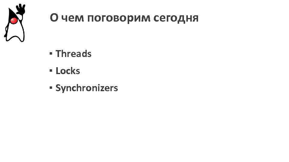 О чем поговорим сегодня ▪ Threads ▪ Locks ▪ Synchronizers 