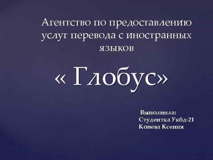 Агентство по предоставлению услуг перевода с иностранных языков Выполнила: Студентка Укбд-21 Конева Ксения 