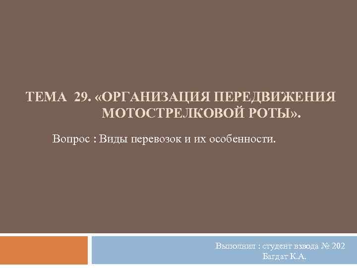 ТЕМА 29. «ОРГАНИЗАЦИЯ ПЕРЕДВИЖЕНИЯ МОТОСТРЕЛКОВОЙ РОТЫ» . Вопрос : Виды перевозок и их особенности.