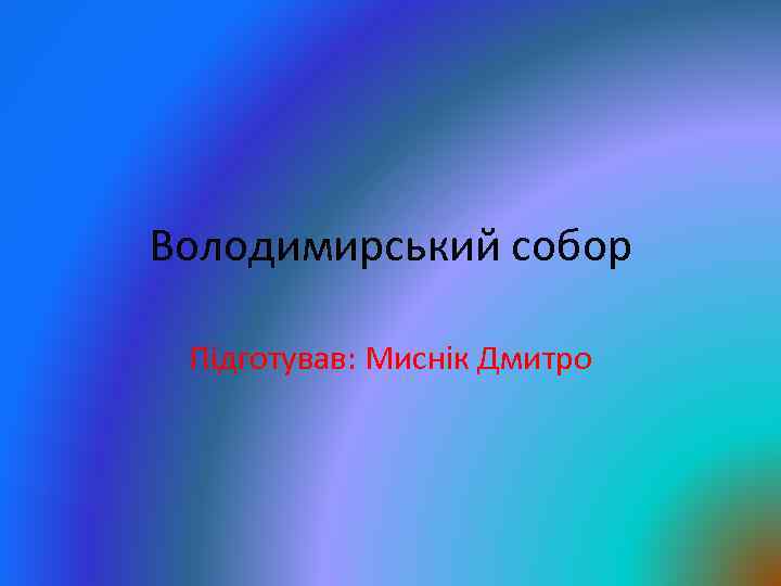 Володимирський собор Підготував: Миснік Дмитро 