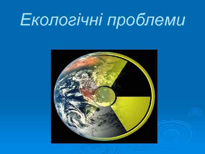 Екологічні проблеми сьогодення. 