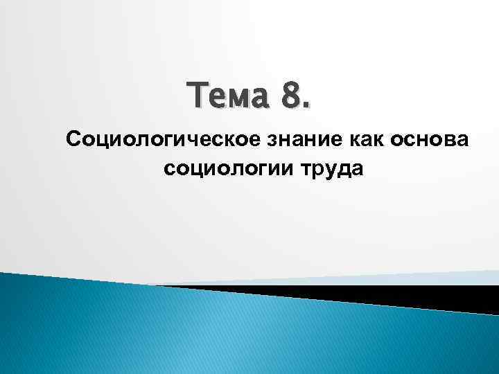 Тема 8. Социологическое знание как основа социологии труда 
