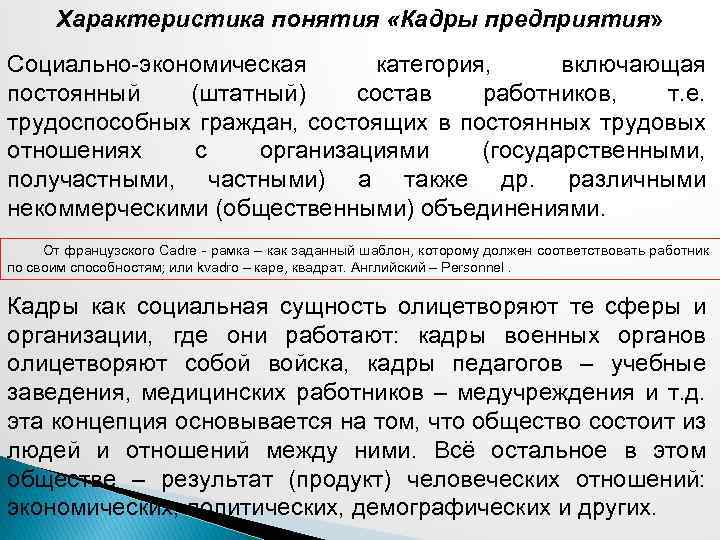 Характеристика понятия «Кадры предприятия» Социально-экономическая категория, включающая постоянный (штатный) состав работников, т. е. трудоспособных