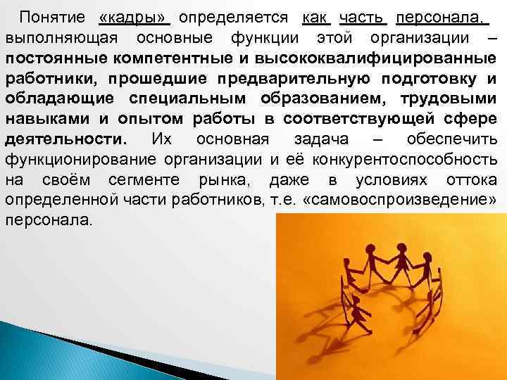 Понятие «кадры» определяется как часть персонала, выполняющая основные функции этой организации – постоянные компетентные