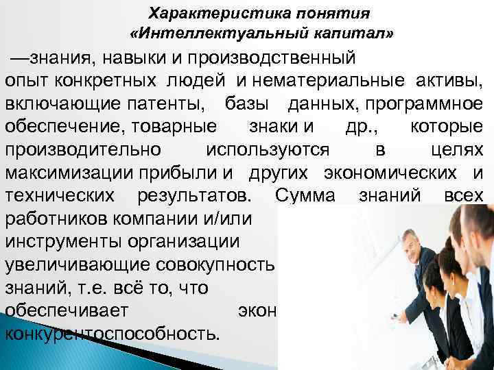 Характеристика понятия «Интеллектуальный капитал» —знания, навыки и производственный опыт конкретных людей и нематериальные активы,