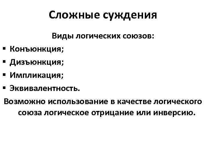 Сложные суждения Виды логических союзов: § Конъюнкция; § Дизъюнкция; § Импликация; § Эквивалентность. Возможно