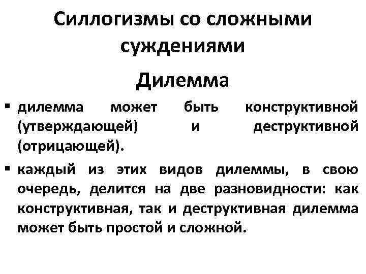 Силлогизмы со сложными суждениями Дилемма § дилемма может быть конструктивной (утверждающей) и деструктивной (отрицающей).