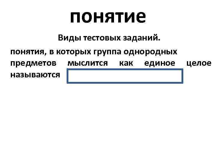 понятие Виды тестовых заданий. понятия, в которых группа однородных предметов мыслится как единое целое