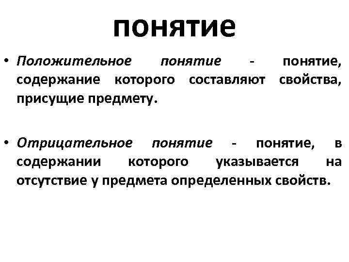 понятие • Положительное понятие - понятие, содержание которого составляют свойства, присущие предмету. • Отрицательное