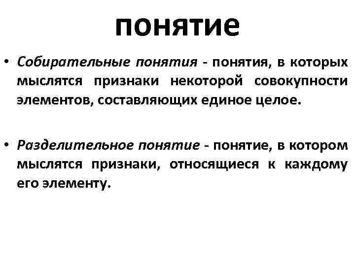 понятие • Собирательные понятия - понятия, в которых мыслятся признаки некоторой совокупности элементов, составляющих