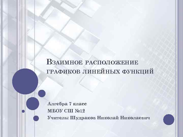 ВЗАИМНОЕ РАСПОЛОЖЕНИЕ ГРАФИКОВ ЛИНЕЙНЫХ ФУНКЦИЙ Алгебра 7 класс МБОУ СШ № 12 Учитель: Шудраков