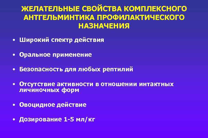ЖЕЛАТЕЛЬНЫЕ СВОЙСТВА КОМПЛЕКСНОГО АНТГЕЛЬМИНТИКА ПРОФИЛАКТИЧЕСКОГО НАЗНАЧЕНИЯ • Широкий спектр действия • Оральное применение •