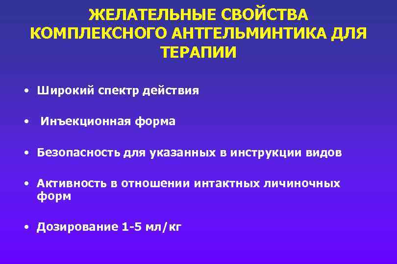 ЖЕЛАТЕЛЬНЫЕ СВОЙСТВА КОМПЛЕКСНОГО АНТГЕЛЬМИНТИКА ДЛЯ ТЕРАПИИ • Широкий спектр действия • Инъекционная форма •