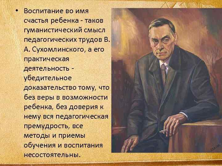  • Воспитание во имя счастья ребенка - таков гуманистический смысл педагогических трудов В.