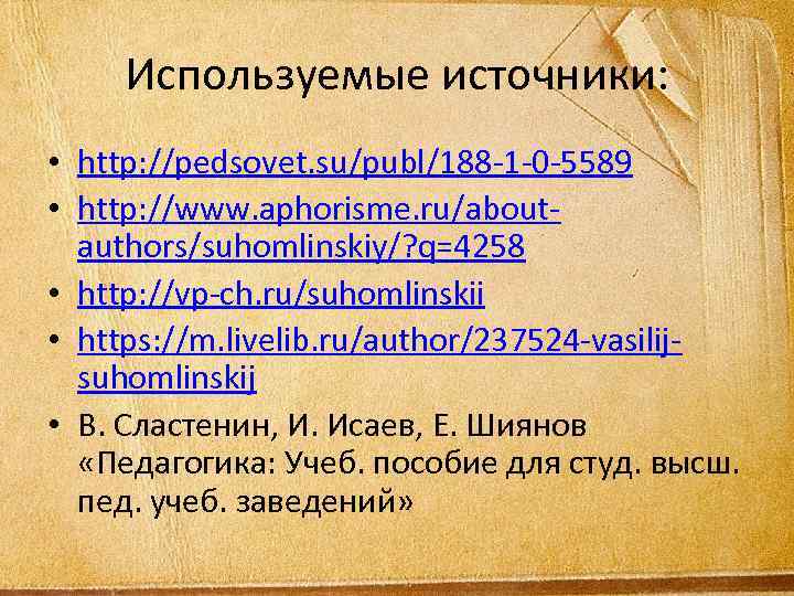 Используемые источники: • http: //pedsovet. su/publ/188 -1 -0 -5589 • http: //www. aphorisme. ru/aboutauthors/suhomlinskiy/?