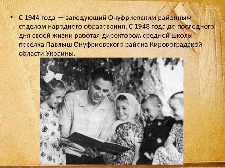  • С 1944 года — заведующий Онуфриевским районным отделом народного образования. С 1948