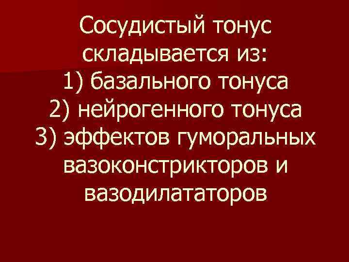 Сосудистый тонус складывается из: 1) базального тонуса 2) нейрогенного тонуса 3) эффектов гуморальных вазоконстрикторов