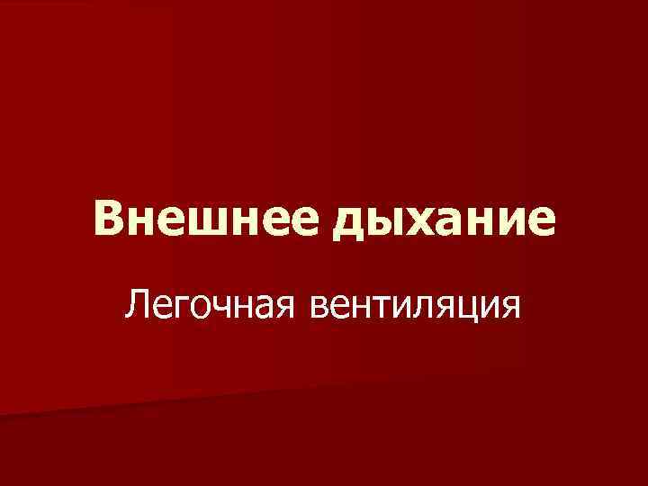 Внешнее дыхание Легочная вентиляция 