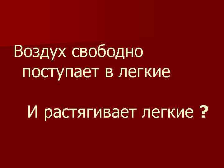 Воздух свободно поступает в легкие И растягивает легкие ? 