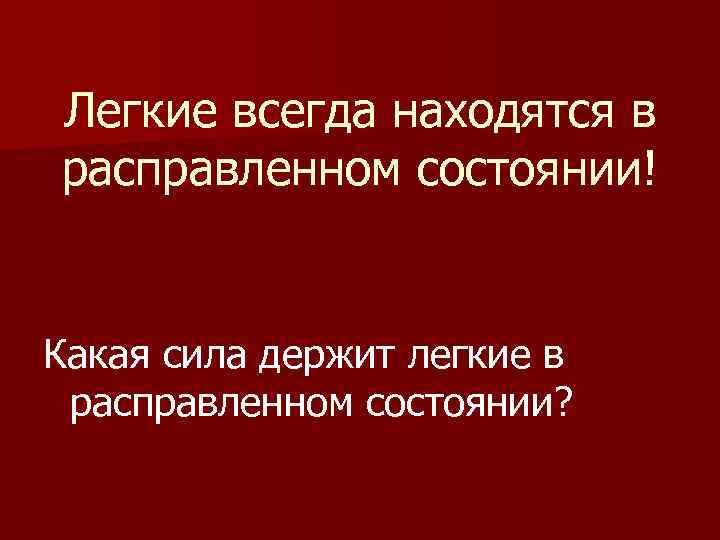 Легкие всегда находятся в расправленном состоянии! Какая сила держит легкие в расправленном состоянии? 