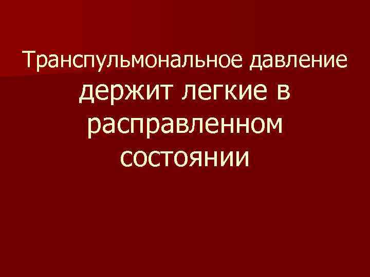 Транспульмональное давление держит легкие в расправленном состоянии 