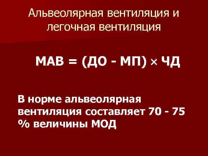 Альвеолярная вентиляция и легочная вентиляция МАВ = (ДО - МП) ЧД В норме альвеолярная