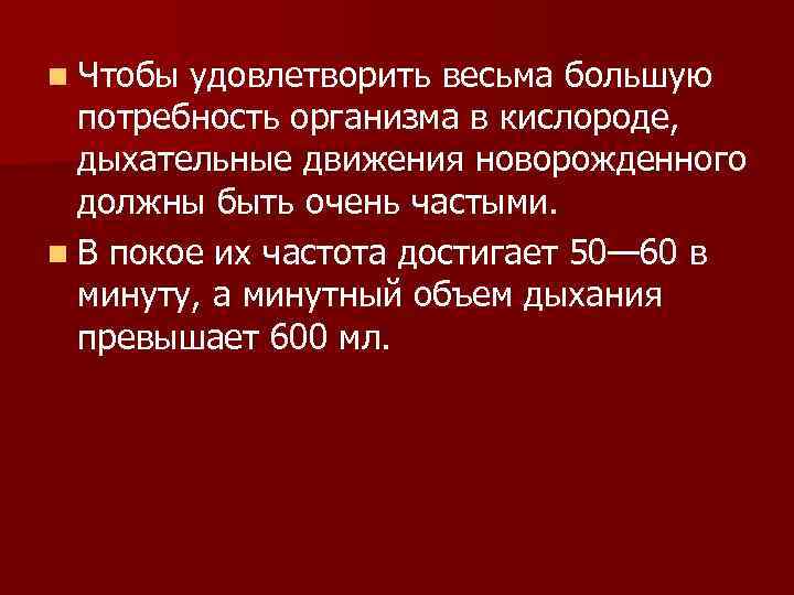 n Чтобы удовлетворить весьма большую потребность организма в кислороде, дыхательные движения новорожденного должны быть