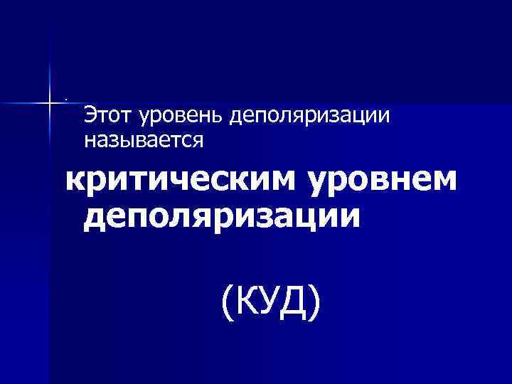 . Этот уровень деполяризации называется критическим уровнем деполяризации (КУД) 