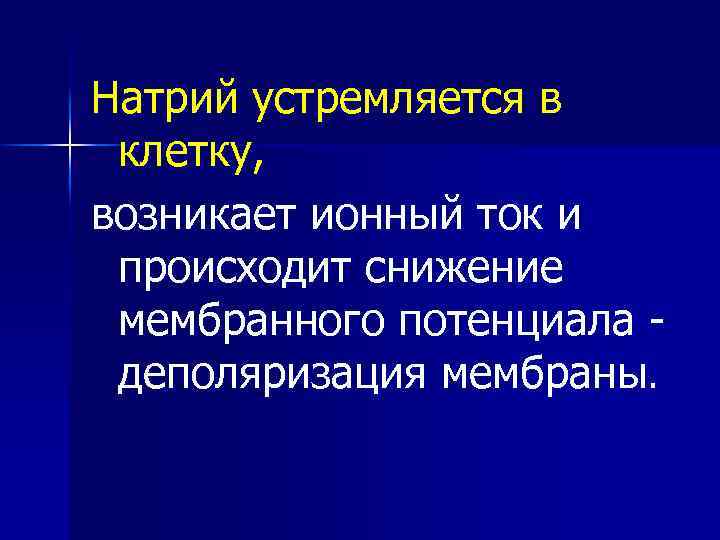 Натрий устремляется в клетку, возникает ионный ток и происходит снижение мембранного потенциала деполяризация мембраны.