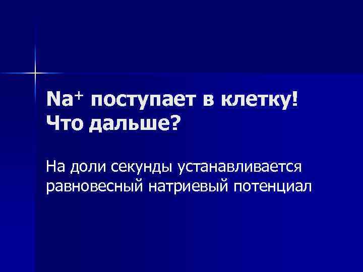 Na+ поступает в клетку! Что дальше? На доли секунды устанавливается равновесный натриевый потенциал 