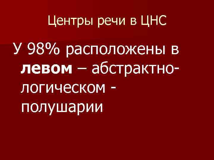 Центры речи в ЦНС У 98% расположены в левом – абстрактнологическом полушарии 
