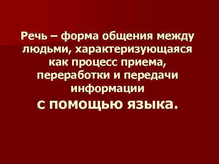 Речь – форма общения между людьми, характеризующаяся как процесс приема, переработки и передачи информации