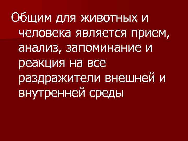 Общим для животных и человека является прием, анализ, запоминание и реакция на все раздражители