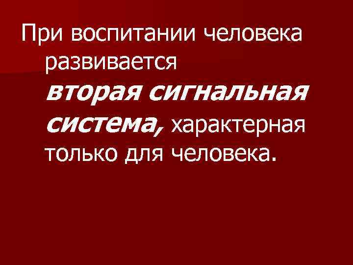 При воспитании человека развивается вторая сигнальная система, характерная только для человека. 