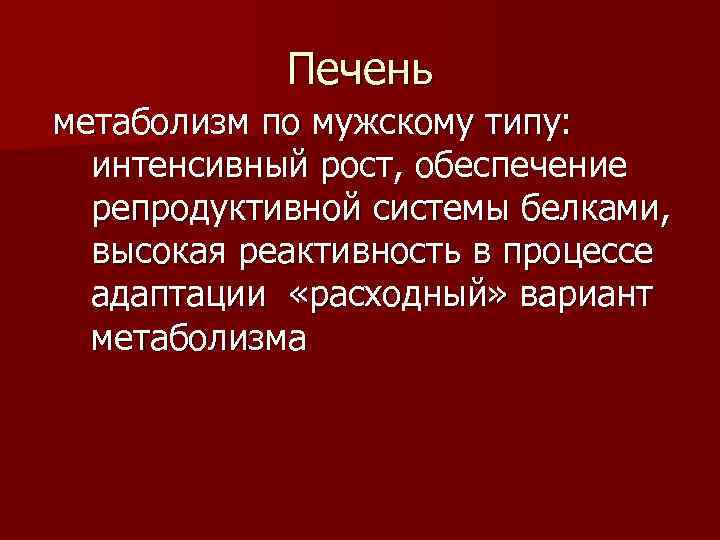 Печень метаболизм по мужскому типу: интенсивный рост, обеспечение репродуктивной системы белками, высокая реактивность в