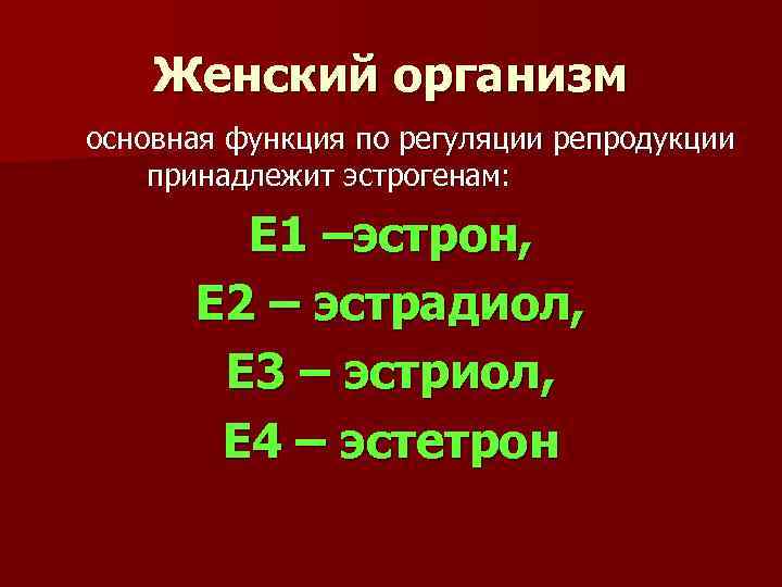 Женский организм основная функция по регуляции репродукции принадлежит эстрогенам: Е 1 –эстрон, Е 2