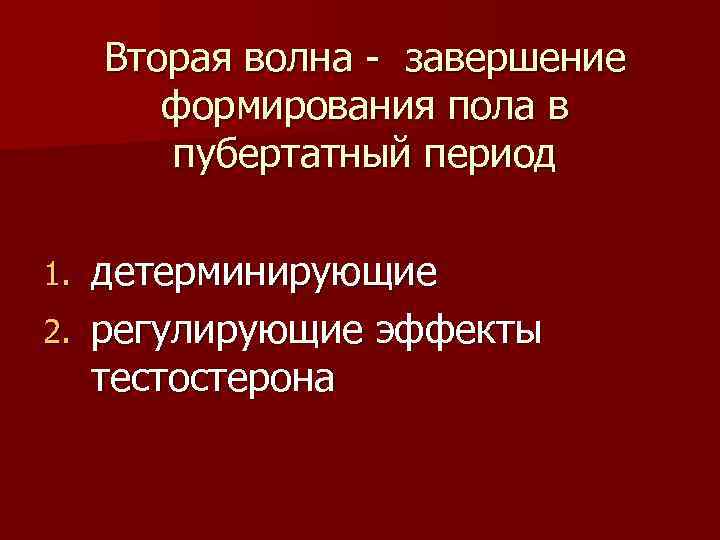 Вторая волна - завершение формирования пола в пубертатный период детерминирующие 2. регулирующие эффекты тестостерона