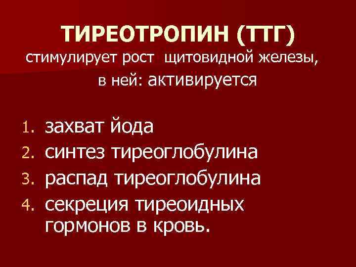 ТИРЕОТРОПИН (ТТГ) стимулирует рост щитовидной железы, в ней: активируется захват йода 2. синтез тиреоглобулина