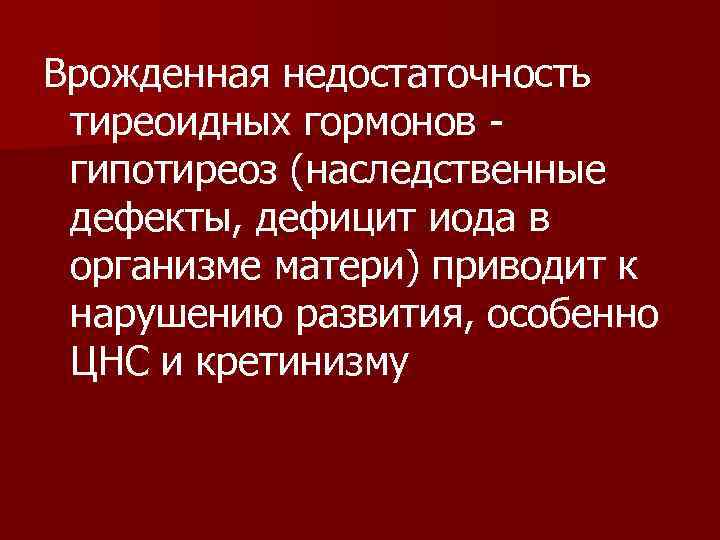 Врожденная недостаточность тиреоидных гормонов гипотиреоз (наследственные дефекты, дефицит иода в организме матери) приводит к