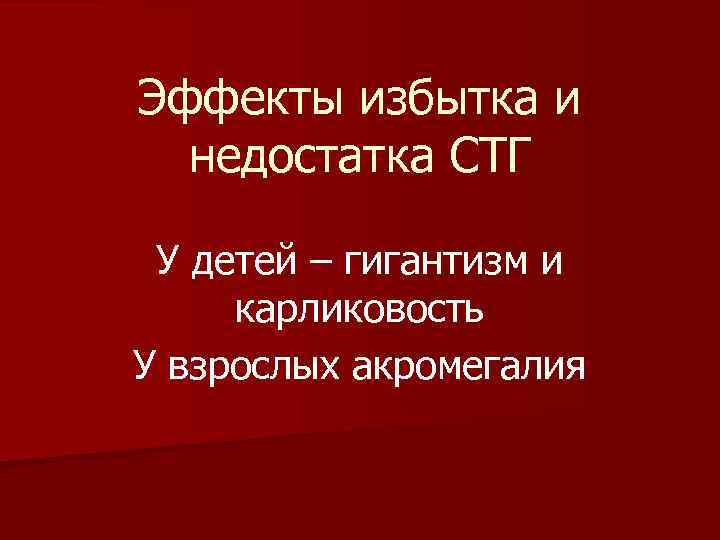 Эффекты избытка и недостатка СТГ У детей – гигантизм и карликовость У взрослых акромегалия