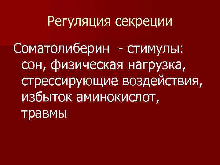 Регуляция секреции Соматолиберин - стимулы: сон, физическая нагрузка, стрессирующие воздействия, избыток аминокислот, травмы 