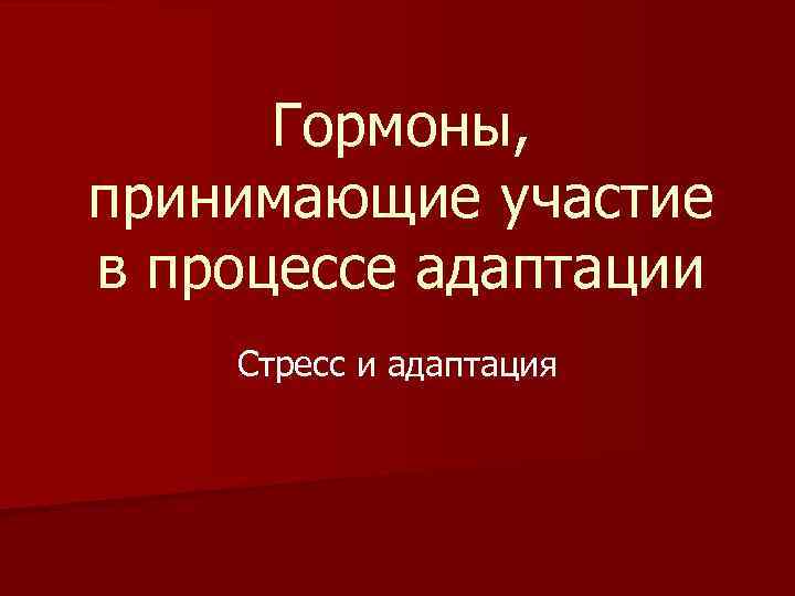 Гормоны, принимающие участие в процессе адаптации Стресс и адаптация 