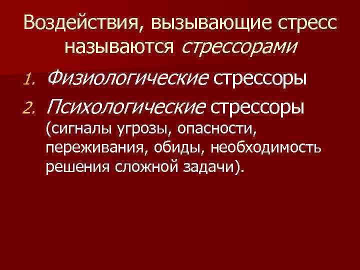 Воздействия, вызывающие стресс называются стрессорами Физиологические стрессоры 2. Психологические стрессоры 1. (сигналы угрозы, опасности,