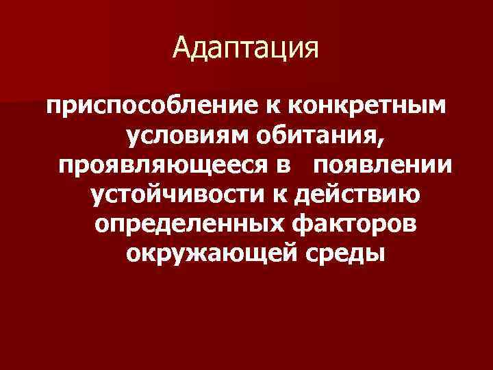 Адаптация приспособление к конкретным условиям обитания, проявляющееся в появлении устойчивости к действию определенных факторов