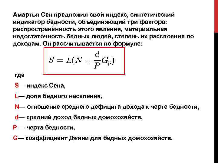 Амартья Сен предложил свой индекс, синтетический индикатор бедности, объединяющий три фактора: распространённость этого явления,