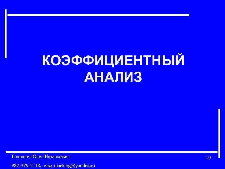КОЭФФИЦИЕНТНЫЙ АНАЛИЗ Головлев Олег Николаевич 982 -329 -5118, oleg-marking@yandex. ru 135 