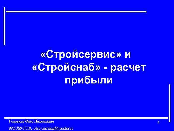 «Стройсервис» и «Стройснаб» расчет прибыли Головлев Олег Николаевич 982 -329 -5118, oleg-marking@yandex. ru