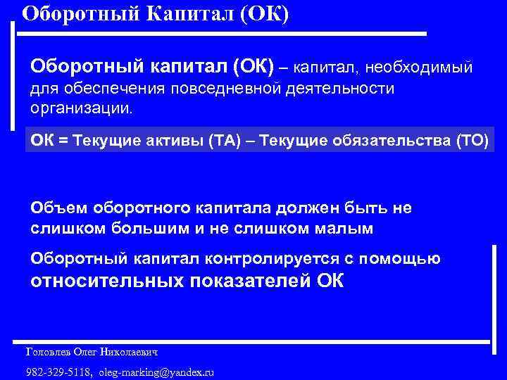 Оборотный Капитал (ОК) Оборотный капитал (ОК) – капитал, необходимый для обеспечения повседневной деятельности организации.
