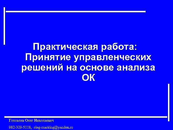 Практическая работа: Принятие управленческих решений на основе анализа ОК Головлев Олег Николаевич 982 -329
